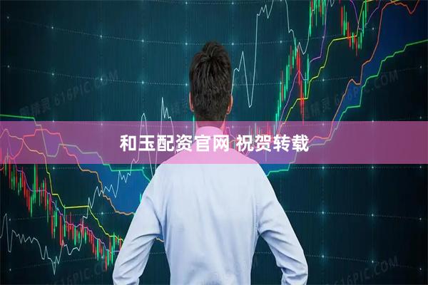 和玉配资官网 祝贺转载