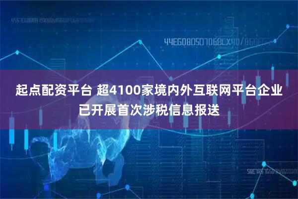 起点配资平台 超4100家境内外互联网平台企业已开展首次涉税信息报送