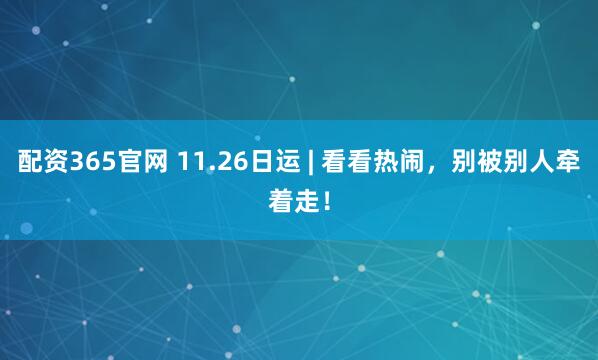 配资365官网 11.26日运 | 看看热闹，别被别人牵着走！