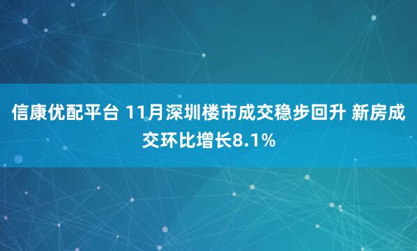 信康优配平台 11月深圳楼市成交稳步回升 新房成交环比增长8.1%