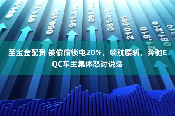 至宝金配资 被偷偷锁电20%，续航腰斩，奔驰EQC车主集体怒讨说法