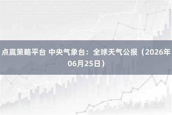 点赢策略平台 中央气象台：全球天气公报（2026年06月25日）